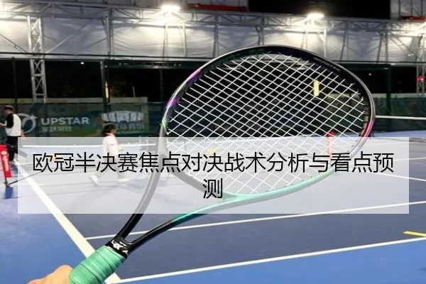 欧冠半决赛焦点对决战术分析与看点预测
