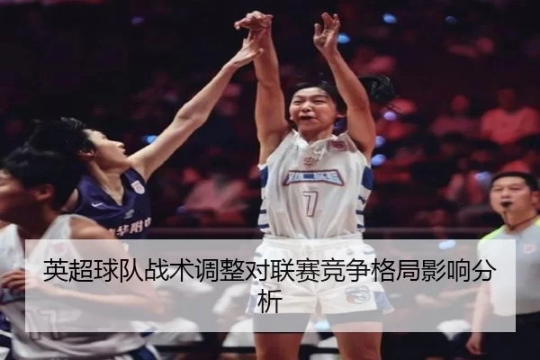 英超球队战术调整对联赛竞争格局影响分析
