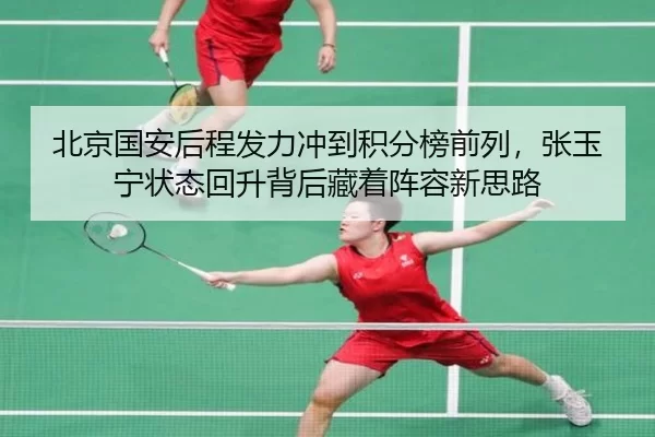 北京国安后程发力冲到积分榜前列，张玉宁状态回升背后藏着阵容新思路